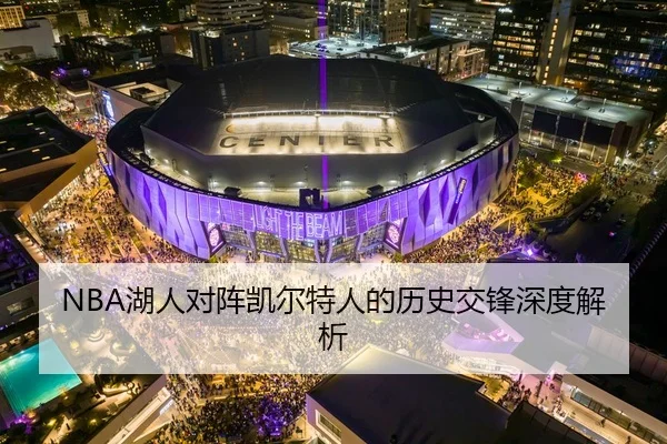 NBA湖人对阵凯尔特人的历史交锋深度解析