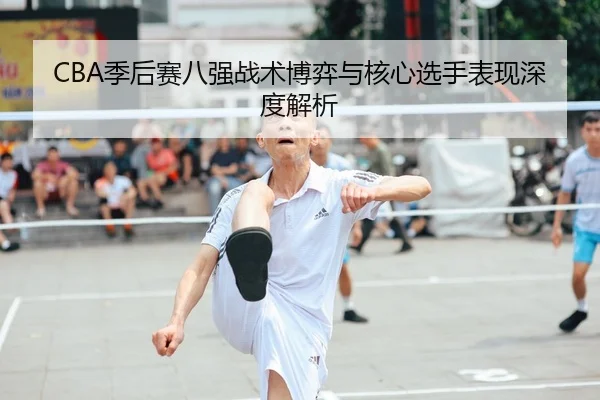 CBA季后赛八强战术博弈与核心选手表现深度解析